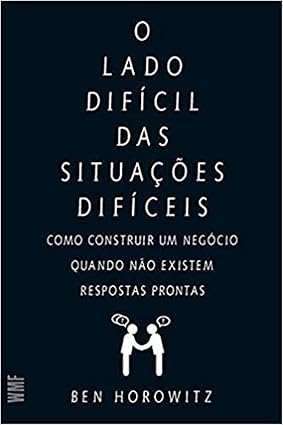 O lado difícil das situações difíceis: Como construir um negócio quando não existem respostas prontas