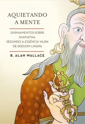 Aquietando a mente: Ensinamentos sobre shamatha, segundo a Essência Vajra de Düdjom Lingpa