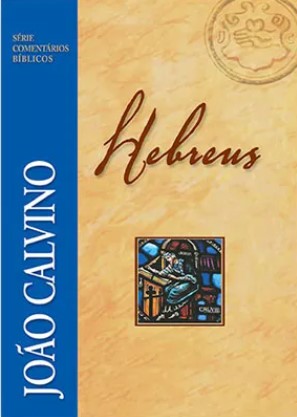 Comentário de Hebreus - João Calvino - Série Comentários Bíblicos
