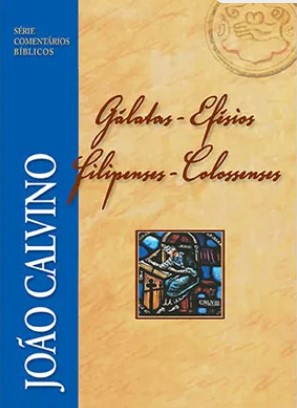 Comentário de Gálatas, Efésios, Filipenses e Colossenses - João Calvino - Série Comentários Bíblicos