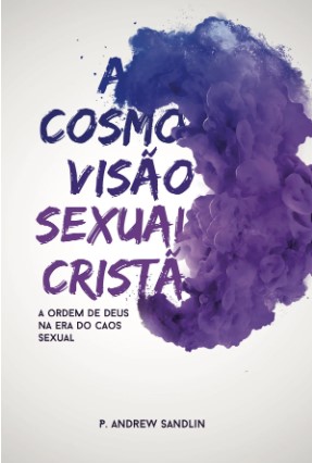 A cosmovisão sexual cristã: A ordem de Deus na era do caos sexual