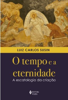 O tempo e a eternidade: A escatologia da criação