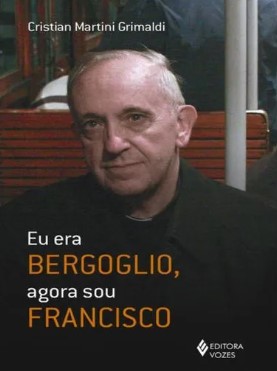 EU ERA BERGOGLIO, AGORA SOU FRANCISCO