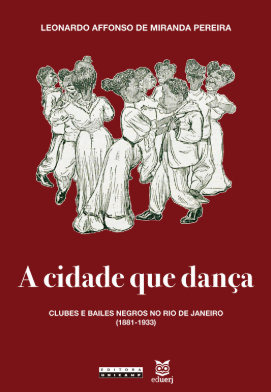 A CIDADE QUE DANÇA – CLUBES E BAILES NEGROS NO RIO DE JANEIRO (1881-1933)